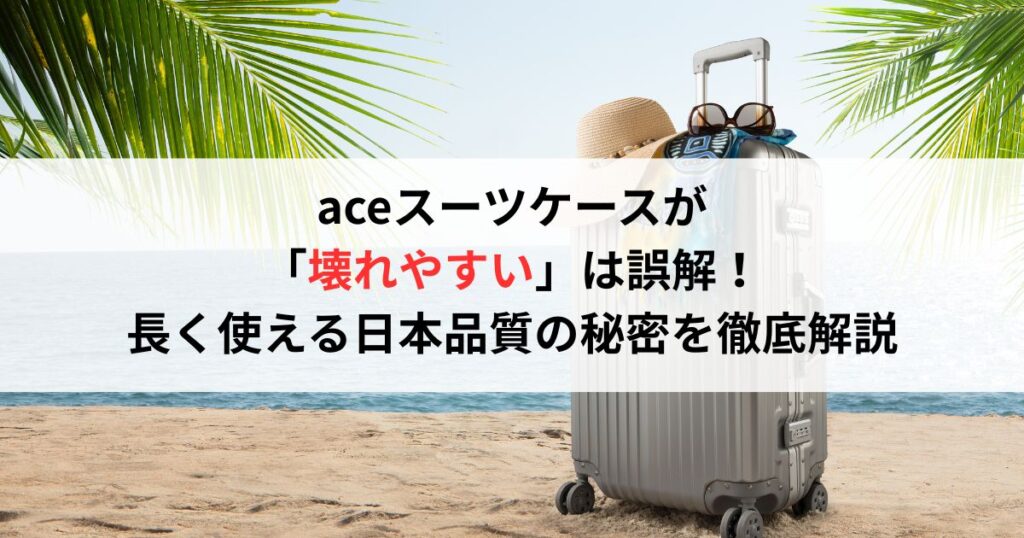 aceスーツケースが「壊れやすい」は誤解！長く使える日本品質の秘密を徹底解説