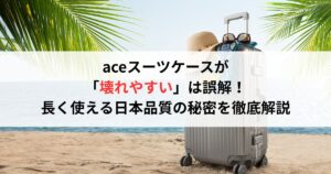 aceスーツケースが「壊れやすい」は誤解！長く使える日本品質の秘密を徹底解説