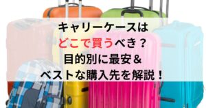 キャリーケースはどこで買うべき？目的別に最安＆ベストな購入先を解説！