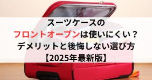 スーツケースのフロントオープンは使いにくい？デメリットと後悔しない選び方【2025年最新版】