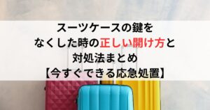 スーツケースの鍵をなくした時の正しい開け方と対処法まとめ【今すぐできる応急処置】