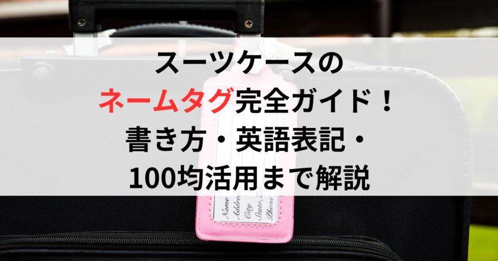 スーツケースのネームタグ完全ガイド！書き方・英語表記・100均活用まで解説