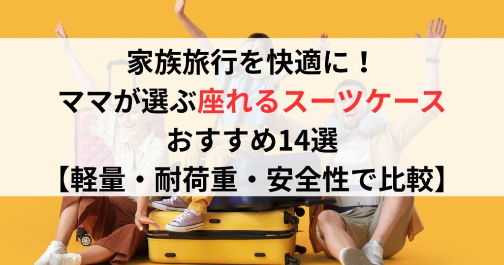 家族旅行を快適に！ママが選ぶ座れるスーツケースおすすめ14選【軽量・耐荷重・安全性で比較】