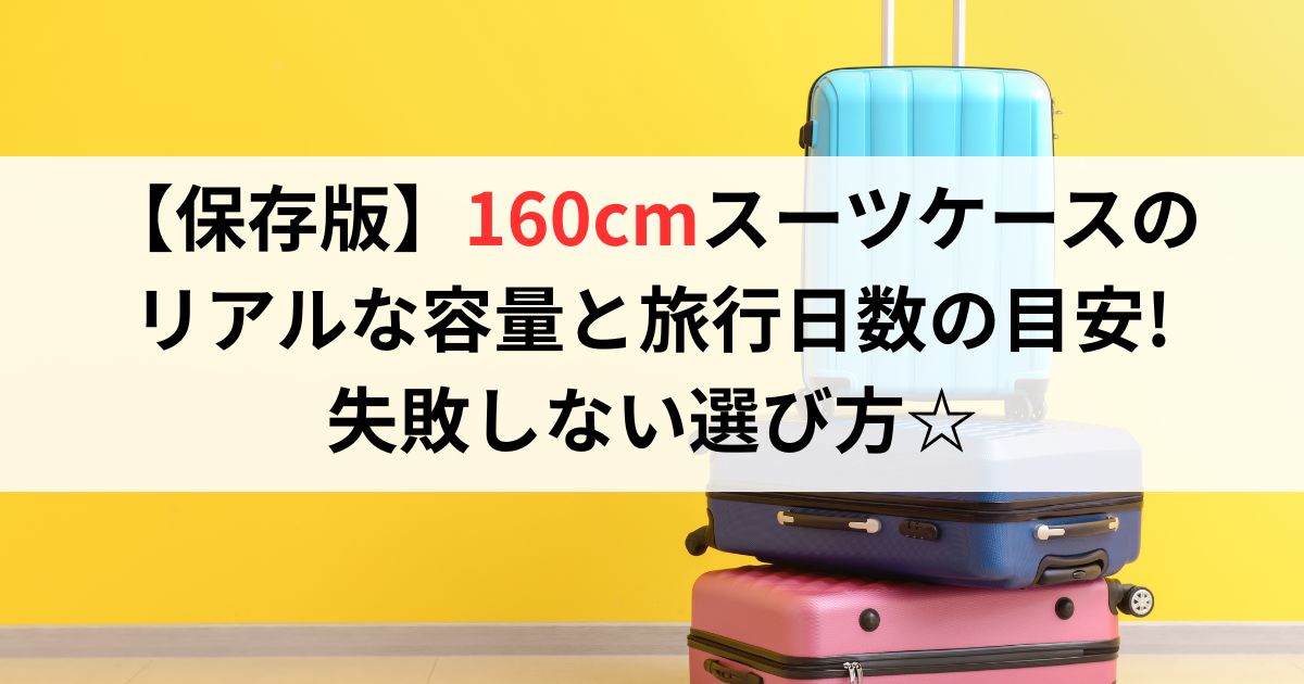【保存版】160cmスーツケースのリアルな容量と旅行日数の目安!失敗しない選び方