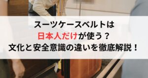 スーツケースベルトは日本人だけが使う？文化と安全意識の違いを徹底解説！