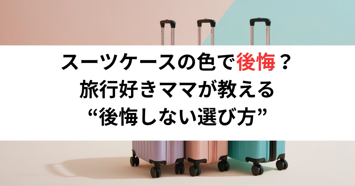 スーツケースの色で後悔？ 旅行好きママが教える “後悔しない選び方”