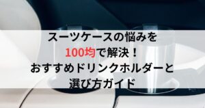スーツケースの悩みを 100均で解決!おすすめドリンクホルダーと選び方ガイド