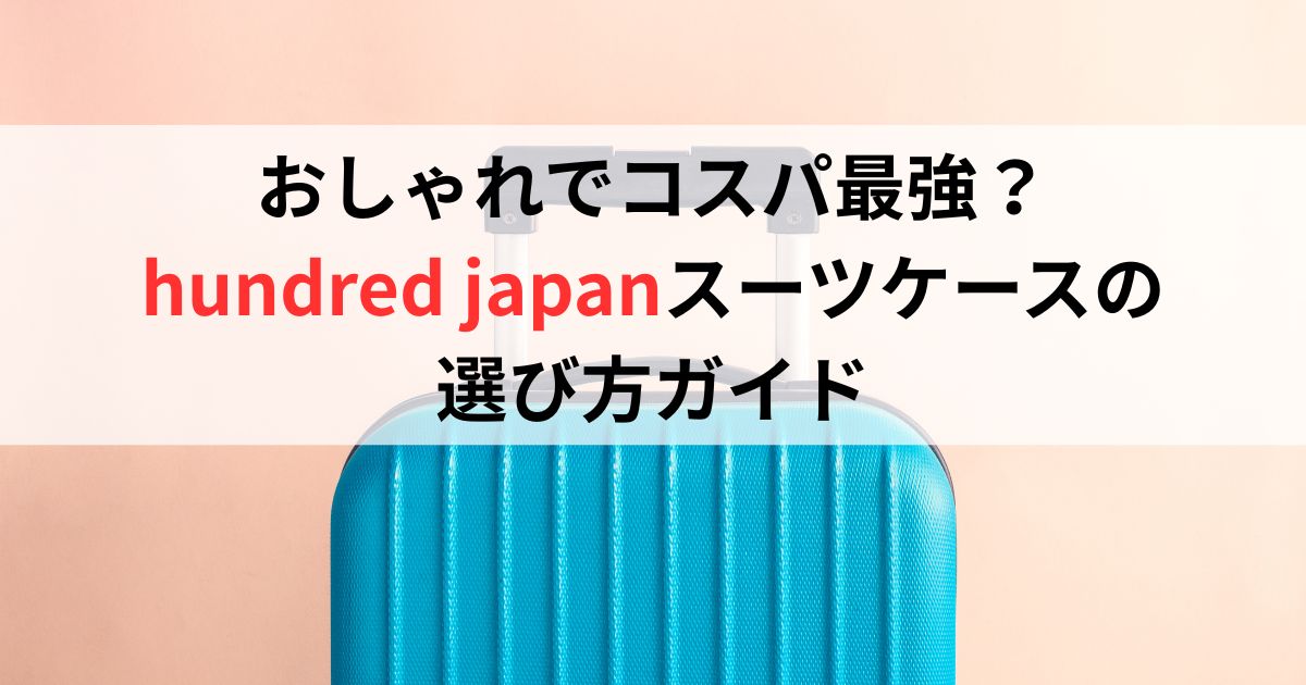 おしゃれでコスパ最強?hundred japanスーツケースの選び方ガイド