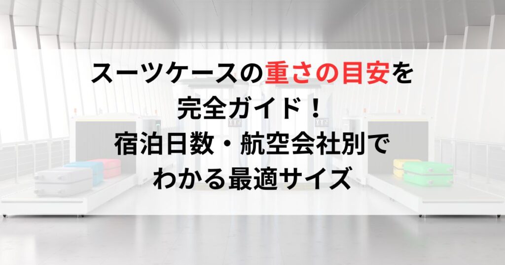 スーツケースの重さの目安を完全ガイド！宿泊日数・航空会社別でわかる最適サイズ