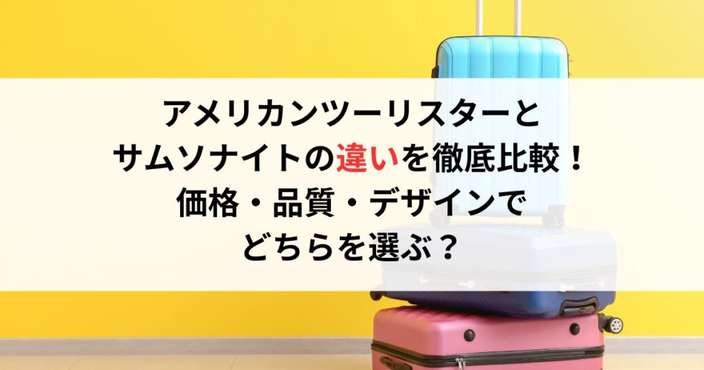 アメリカンツーリスターとサムソナイトの違いを徹底比較！価格・品質・デザインでどちらを選ぶ？