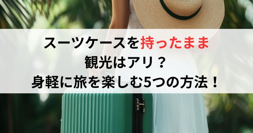 スーツケースを持ったまま観光はアリ？身軽に旅を楽しむ5つの方法！