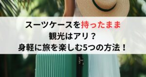 スーツケースを持ったまま観光はアリ？身軽に旅を楽しむ5つの方法！