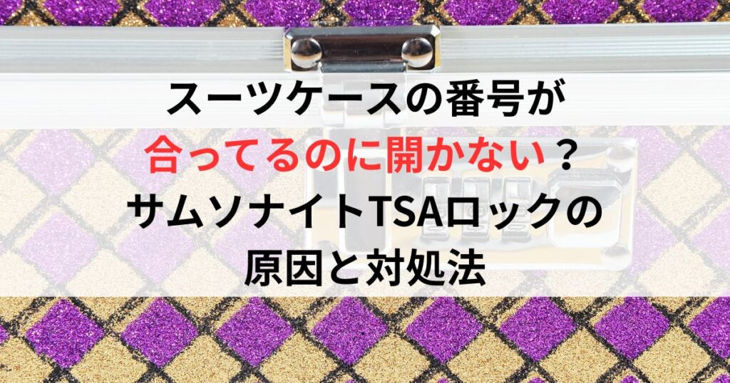 スーツケースの番号が合ってるのに開かない？サムソナイトTSAロックの原因と対処法