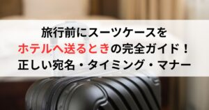 旅行前にスーツケースをホテルへ送るときの完全ガイド！正しい宛名・タイミング・マナー