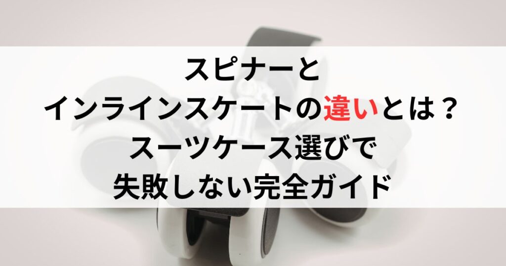 スピナーとインラインスケートの違いとは？スーツケース選びで失敗しない完全ガイド