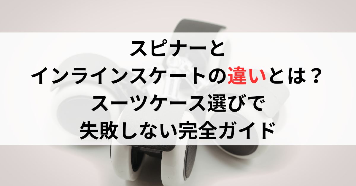 スピナーとインラインスケートの違いとは？スーツケース選びで失敗しない完全ガイド