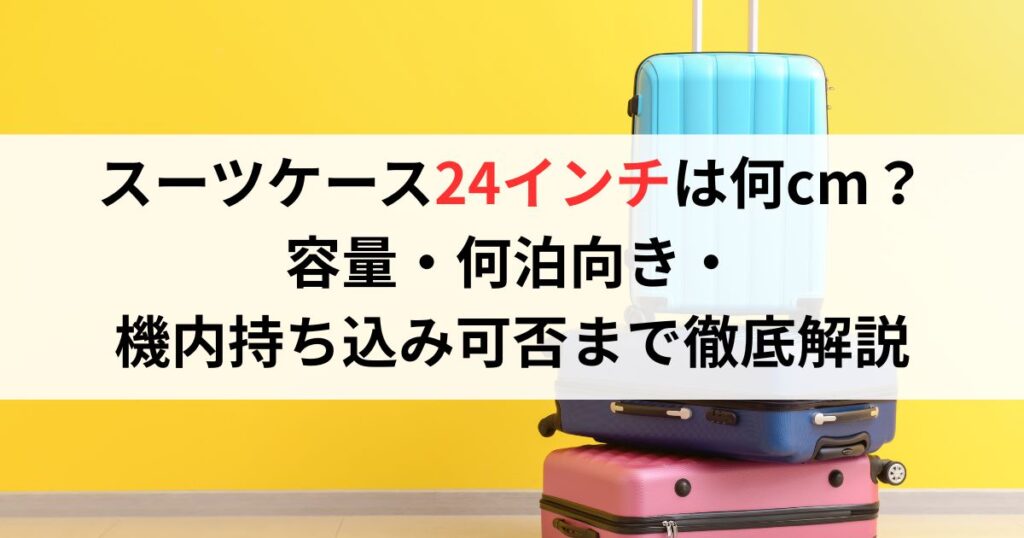 スーツケース24インチは何cm？容量・何泊向き・機内持ち込み可否まで徹底解説