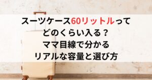 スーツケース60リットルってどのくらい入る？ママ目線で分かるリアルな容量と選び方