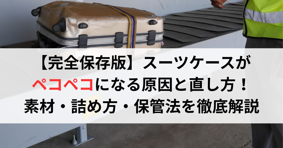 【完全保存版】スーツケースがペコペコになる原因と直し方！素材・詰め方・保管法を徹底解説