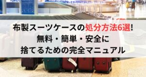 布製スーツケースの処分方法6選!無料・簡単・安全に捨てるための完全マニュアル