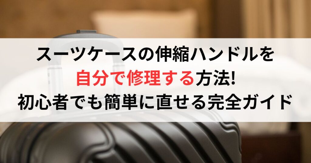 スーツケースの伸縮ハンドルを自分で修理する方法!初心者でも簡単に直せる完全ガイド