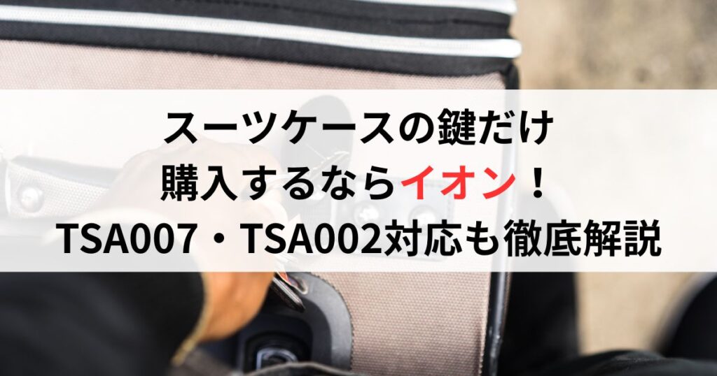 スーツケースの鍵だけ購入するならイオン！TSA007・TSA002対応も徹底解説