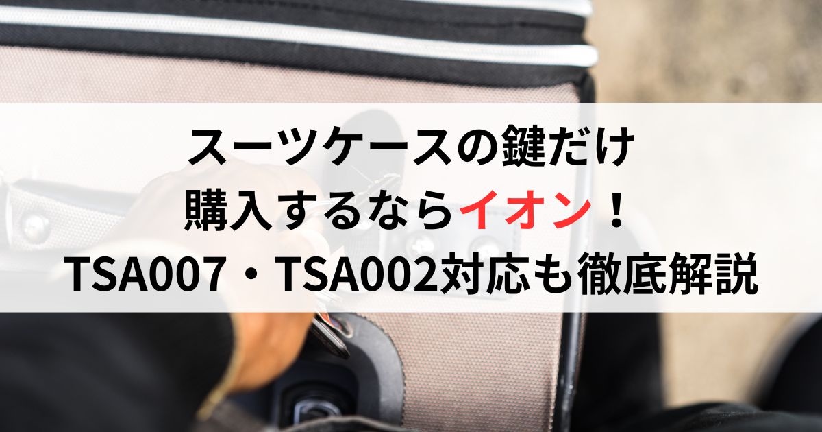 スーツケースの鍵だけ購入するならイオン!TSA007・TSA002対応も徹底解説