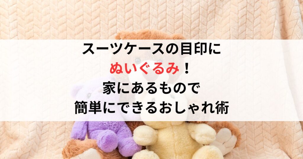 スーツケースの目印にぬいぐるみ！家にあるもので簡単にできるおしゃれ術