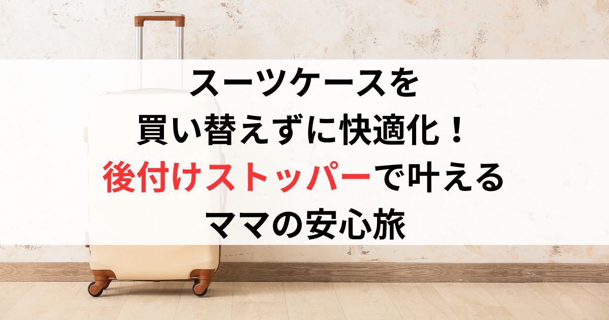 スーツケースを買い替えずに快適化!後付けストッパーで叶えるママの安心旅