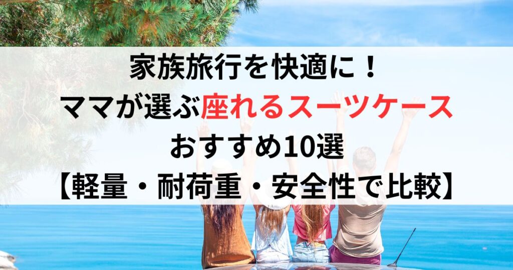 家族旅行を快適に！ママが選ぶ座れるスーツケースおすすめ10選【軽量・耐荷重・安全性で比較】