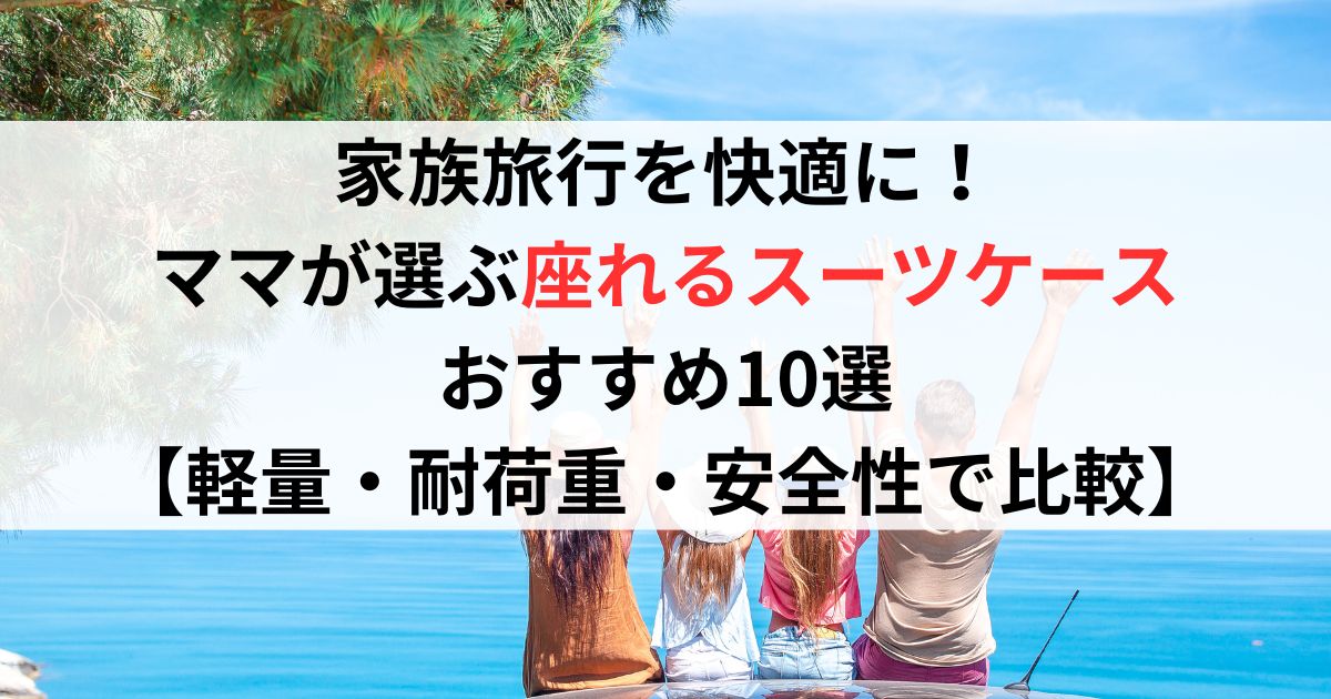 家族旅行を快適に！ママが選ぶ座れるスーツケースおすすめ10選【軽量・耐荷重・安全性で比較】