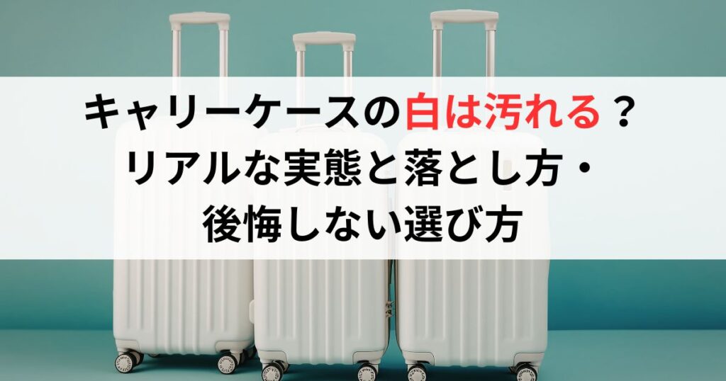 キャリーケース白は汚れる？リアルな実態と落とし方・後悔しない選び方