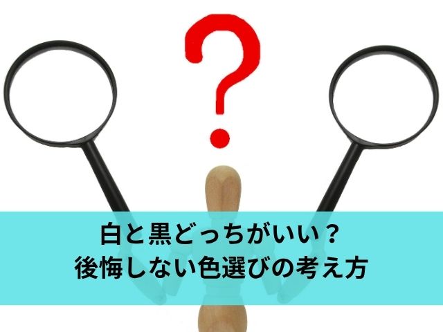 白と黒どっちがいい？後悔しない色選びの考え方